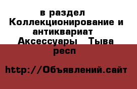  в раздел : Коллекционирование и антиквариат » Аксессуары . Тыва респ.